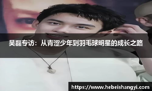 吴磊专访：从青涩少年到羽毛球明星的成长之路